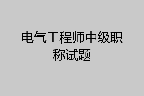 电气工程师中级职称试题