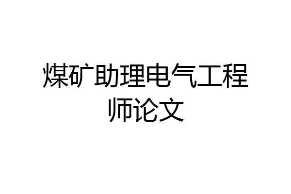 煤矿助理电气工程师论文