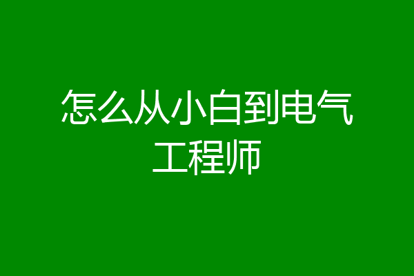 怎么从小白到电气工程师