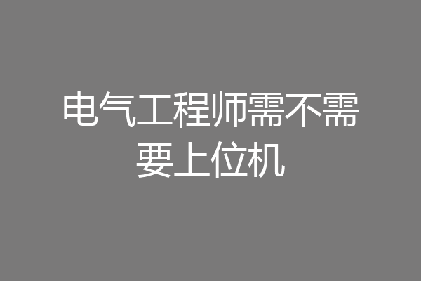 电气工程师需不需要上位机