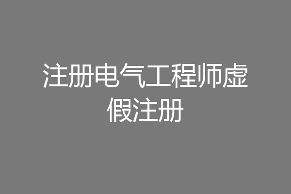 注册电气工程师虚假注册