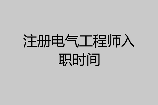 注册电气工程师入职时间