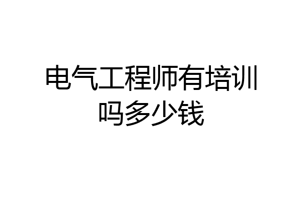电气工程师有培训吗多少钱