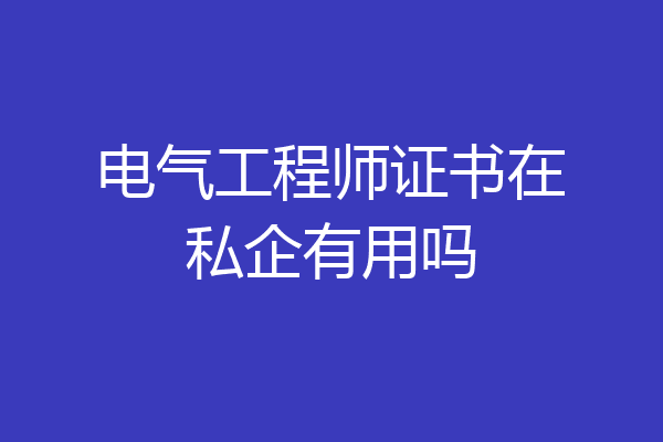 电气工程师证书在私企有用吗