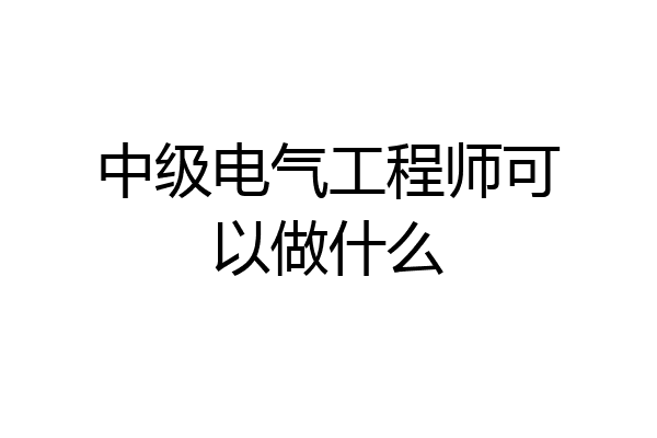 中级电气工程师可以做什么