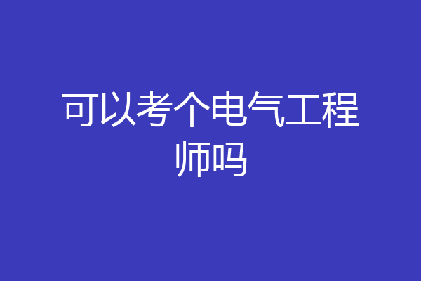 可以考个电气工程师吗