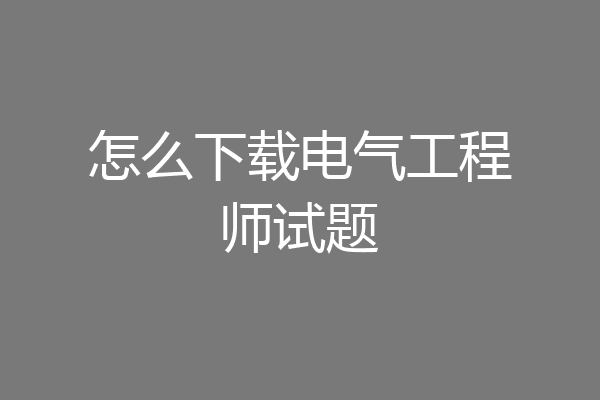 怎么下载电气工程师试题