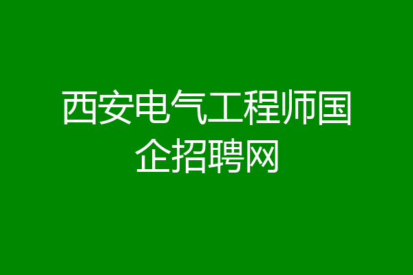 西安电气工程师国企招聘网