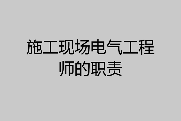 施工现场电气工程师的职责