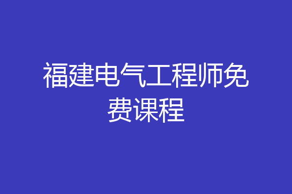 福建电气工程师免费课程