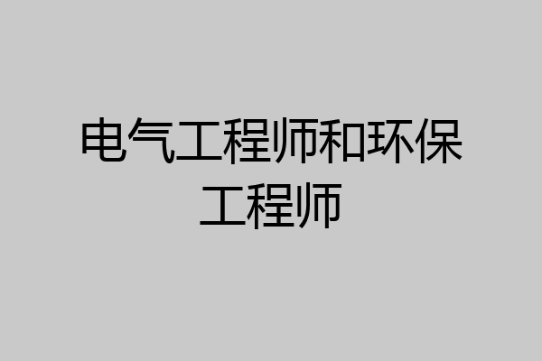 电气工程师和环保工程师
