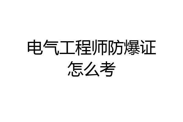 电气工程师防爆证怎么考