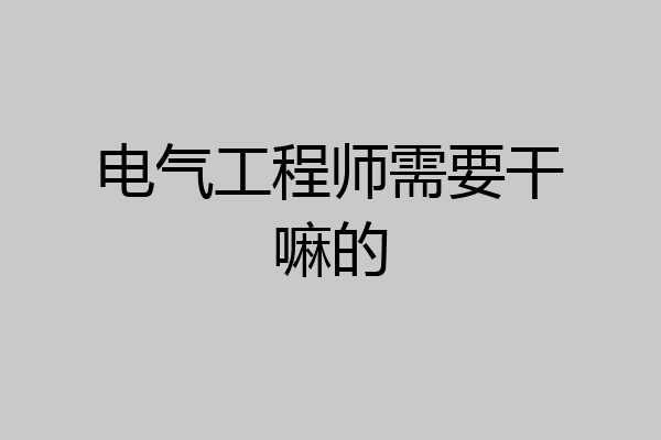 电气工程师需要干嘛的