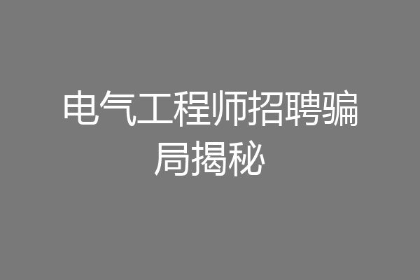 电气工程师招聘骗局揭秘