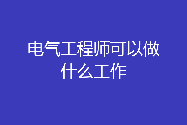 电气工程师可以做什么工作