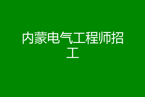 内蒙电气工程师招工