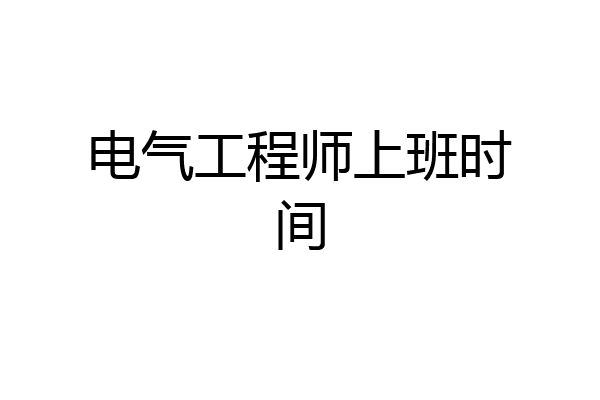电气工程师上班时间