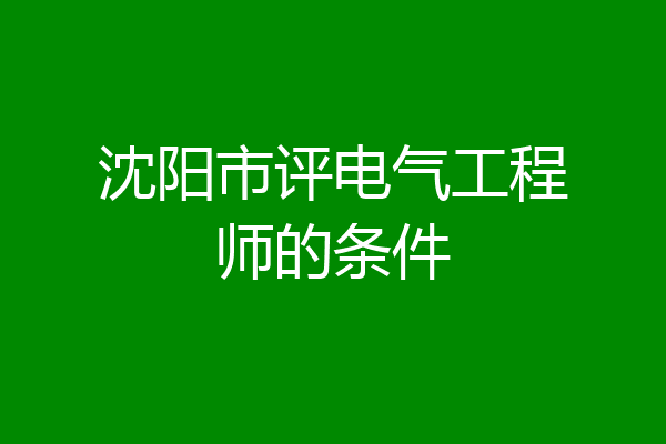 沈阳市评电气工程师的条件