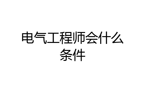 电气工程师会什么条件