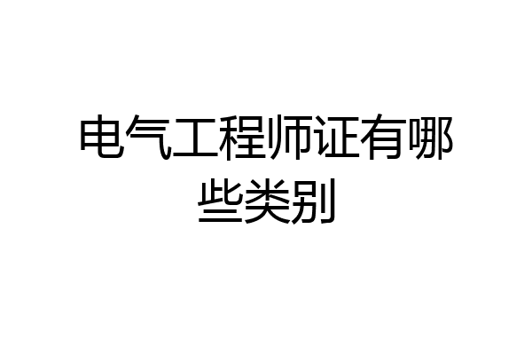 电气工程师证有哪些类别