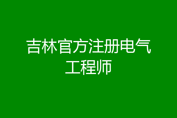 吉林官方注册电气工程师