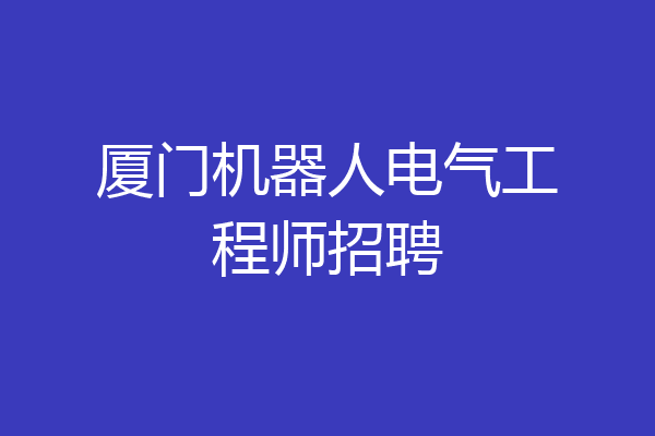 厦门机器人电气工程师招聘