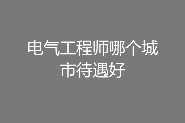 电气工程师哪个城市待遇好