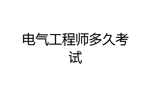 电气工程师多久考试