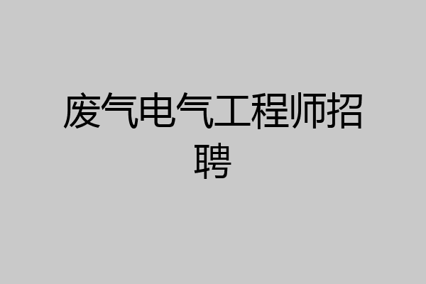 废气电气工程师招聘