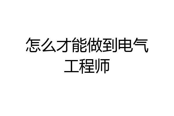 怎么才能做到电气工程师