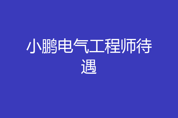小鹏电气工程师待遇