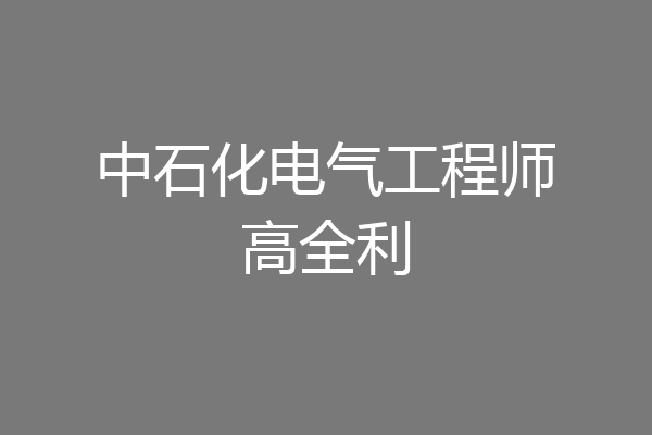 中石化电气工程师高全利