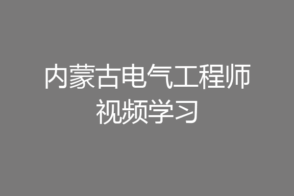 内蒙古电气工程师视频学习