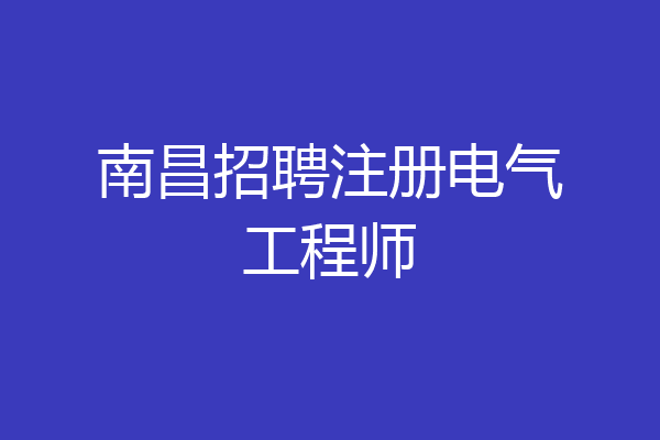 南昌招聘注册电气工程师