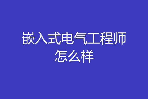 嵌入式电气工程师怎么样