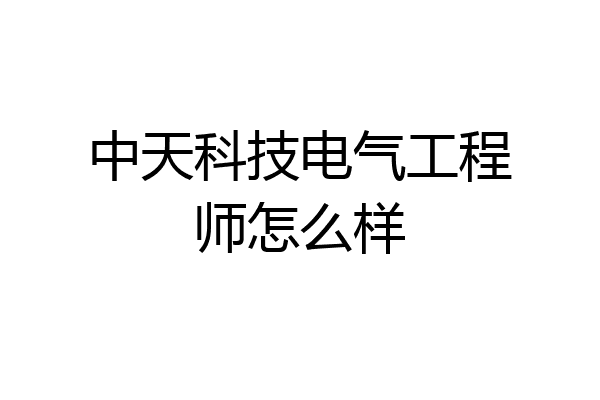 中天科技电气工程师怎么样