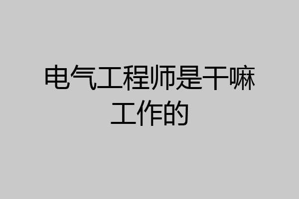 电气工程师是干嘛工作的