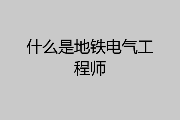 什么是地铁电气工程师