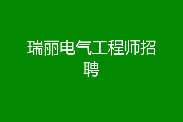 瑞丽电气工程师招聘