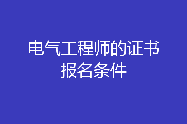 电气工程师的证书报名条件