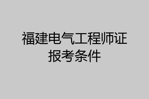 福建电气工程师证报考条件