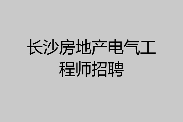 长沙房地产电气工程师招聘