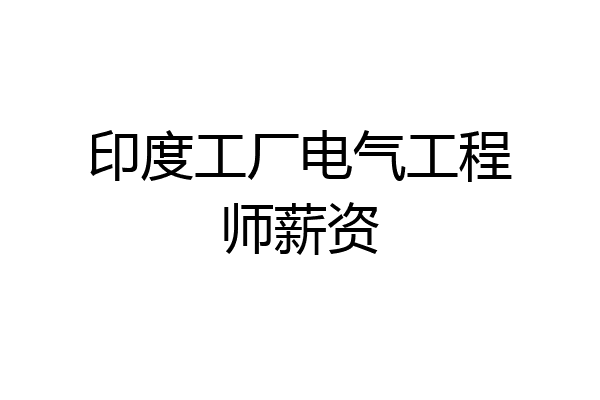 印度工厂电气工程师薪资