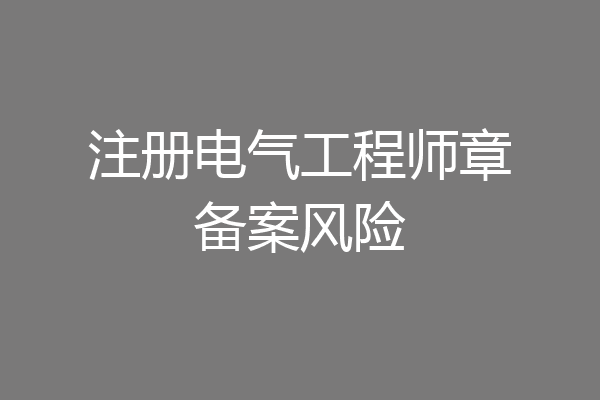 注册电气工程师章备案风险