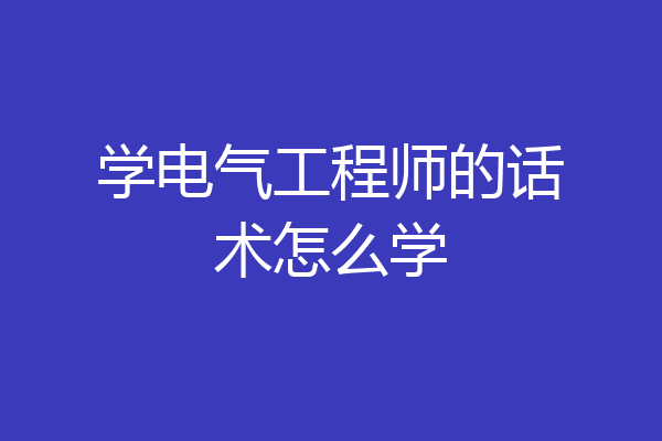 学电气工程师的话术怎么学