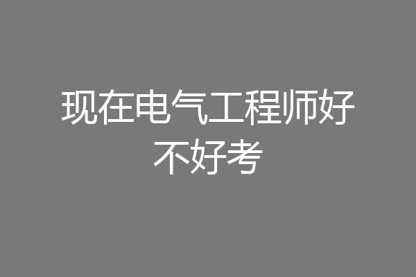 现在电气工程师好不好考