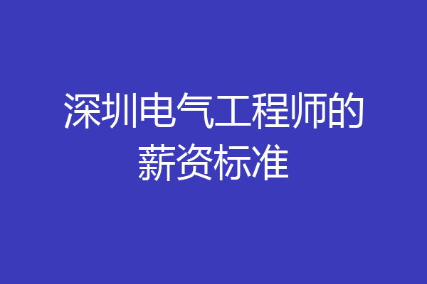 深圳电气工程师的薪资标准