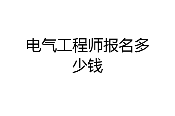 电气工程师报名多少钱