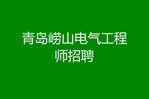 青岛崂山电气工程师招聘