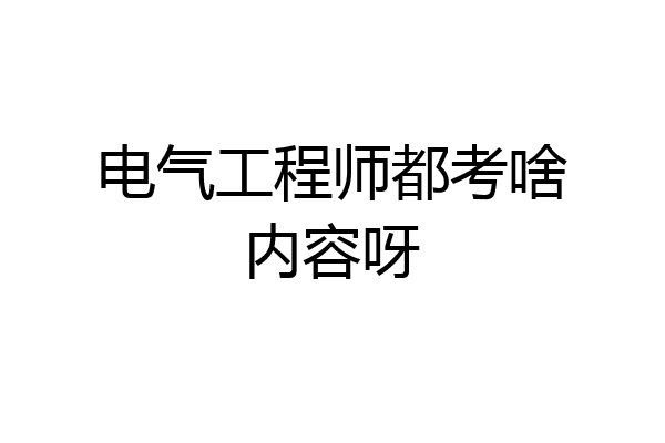 电气工程师都考啥内容呀